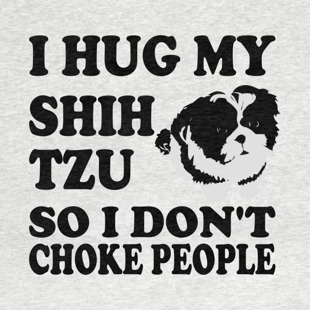 I Hug My Shih Tzu So I Don't Choke People by Yesteeyear